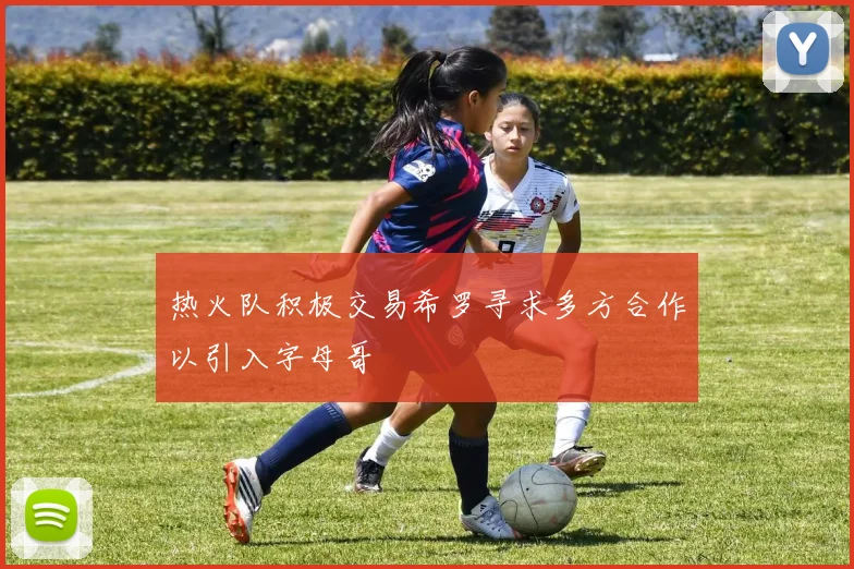 热火队积极交易希罗寻求多方合作以引入字母哥