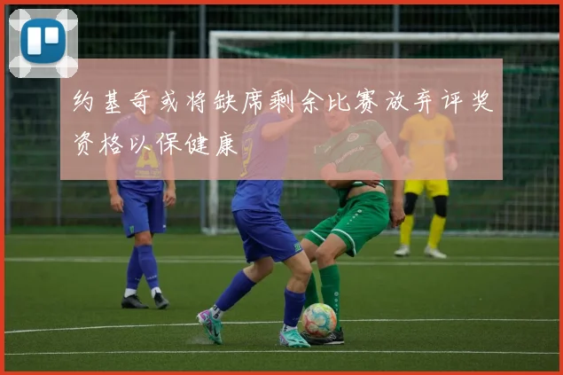 约基奇或将缺席剩余比赛放弃评奖资格以保健康