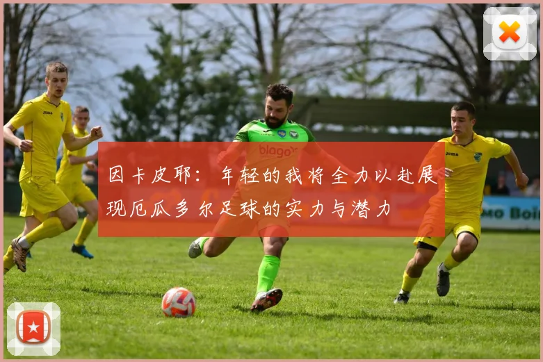 因卡皮耶：年轻的我将全力以赴展现厄瓜多尔足球的实力与潜力