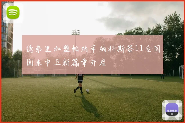 德弗里加盟帕纳辛纳科斯签11合同国米中卫新篇章开启