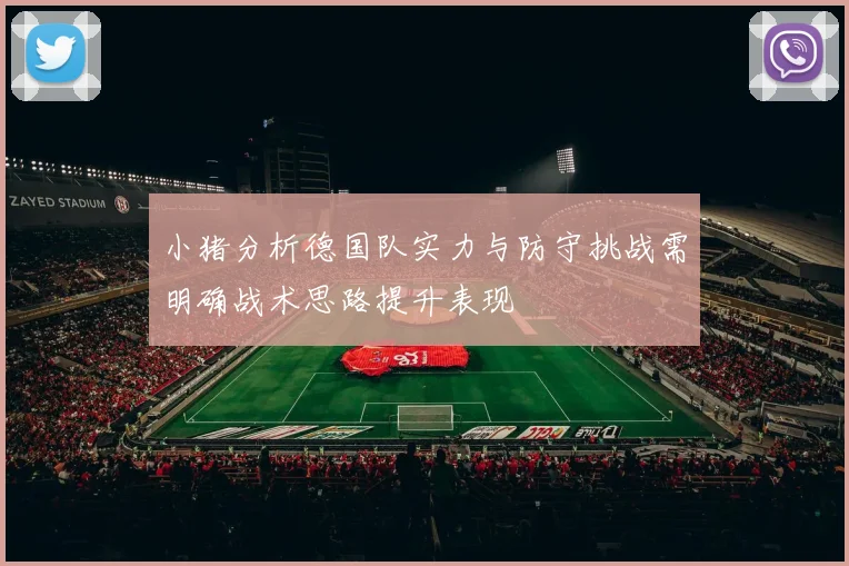 小猪分析德国队实力与防守挑战需明确战术思路提升表现