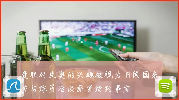 曼联对皮奥的兴趣被视为旧闻国米将与球员洽谈薪资续约事宜