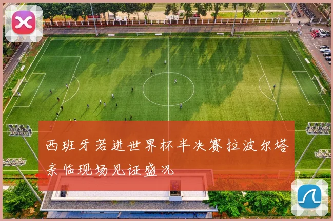 西班牙若进世界杯半决赛拉波尔塔亲临现场见证盛况