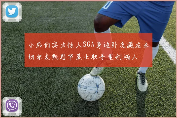小弟们实力惊人SGA身边卧虎藏龙米切尔麦凯恩华莱士联手重创湖人