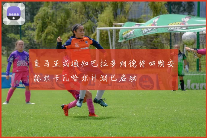 皇马正式通知巴拉多利德将回购安赫尔卡瓦哈尔计划已启动