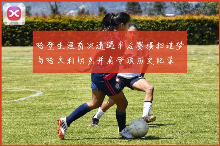 哈登生涯首次遭遇季后赛横扫追梦与哈夫利切克并肩登顶历史纪录