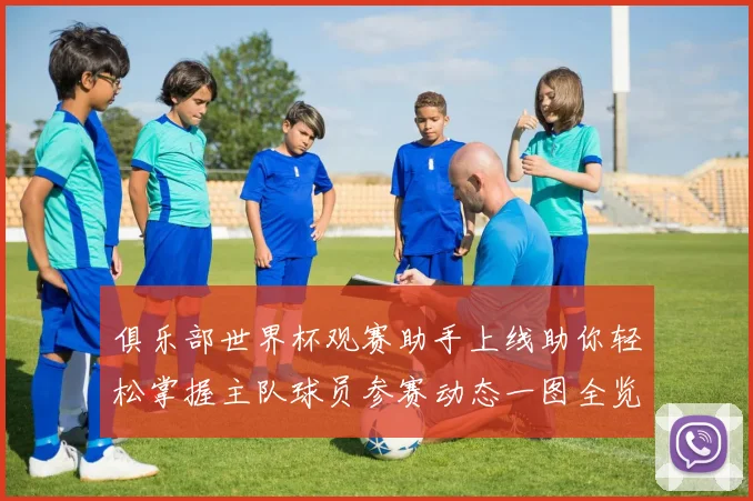 俱乐部世界杯观赛助手上线助你轻松掌握主队球员参赛动态一图全览