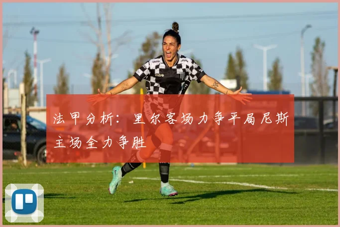 法甲分析：里尔客场力争平局尼斯主场全力争胜