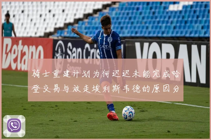 骑士重建计划为何迟迟未能完成哈登交易与放走埃利斯韦德的原因分析