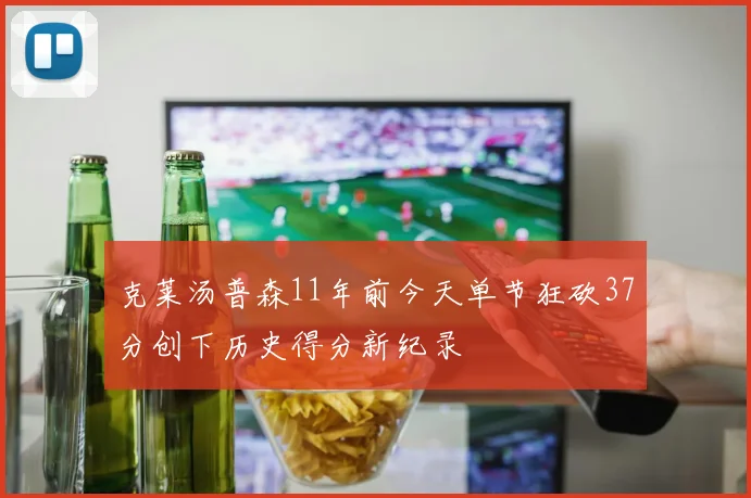 克莱汤普森11年前今天单节狂砍37分创下历史得分新纪录