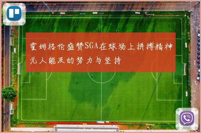 霍姆格伦盛赞SGA在球场上拼搏精神无人能及的努力与坚持