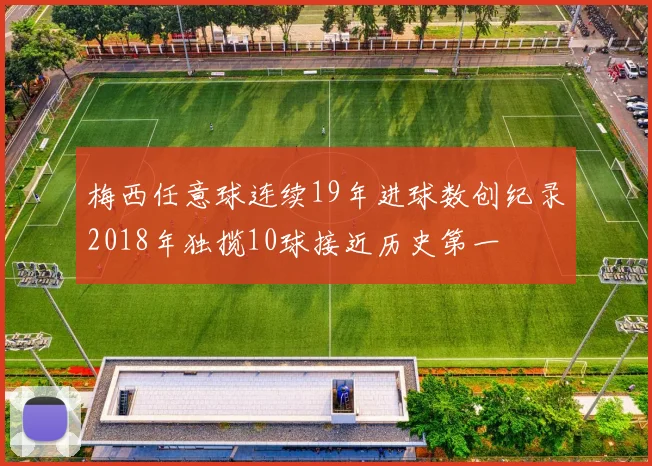 梅西任意球连续19年进球数创纪录2018年独揽10球接近历史第一